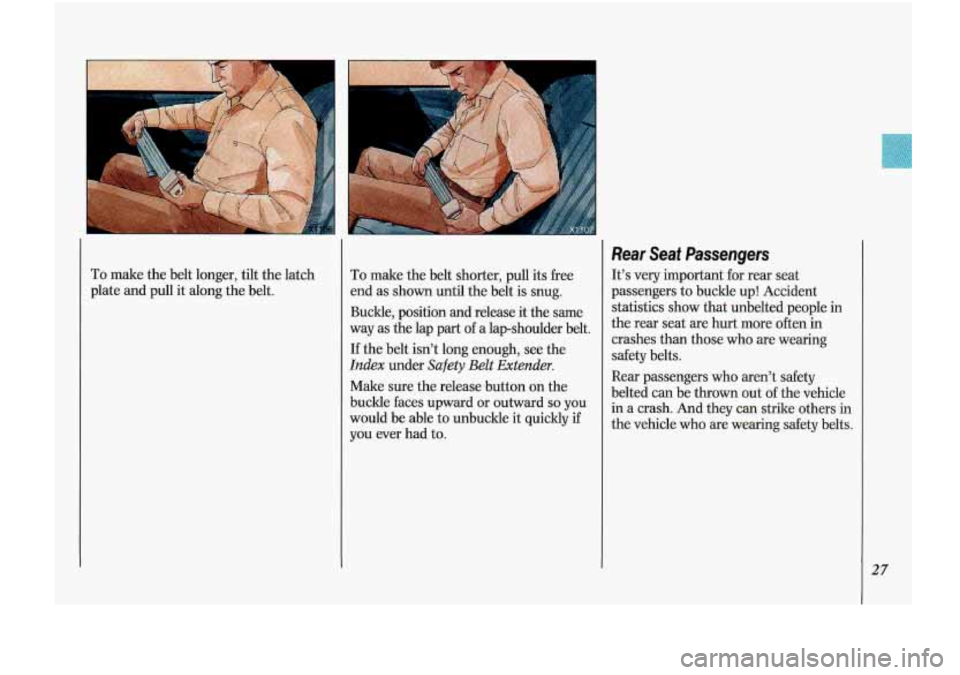Oldsmobile Cutlass Supreme 1993  s Owners Guide To make the belt  longer,  tilt  the  latch 
plate  and 
pull it along  the belt. 
To make  the belt  shorter,  pull its free 
end  as 
shown until the belt  is  snug. 
Buckle,  position  and  release
