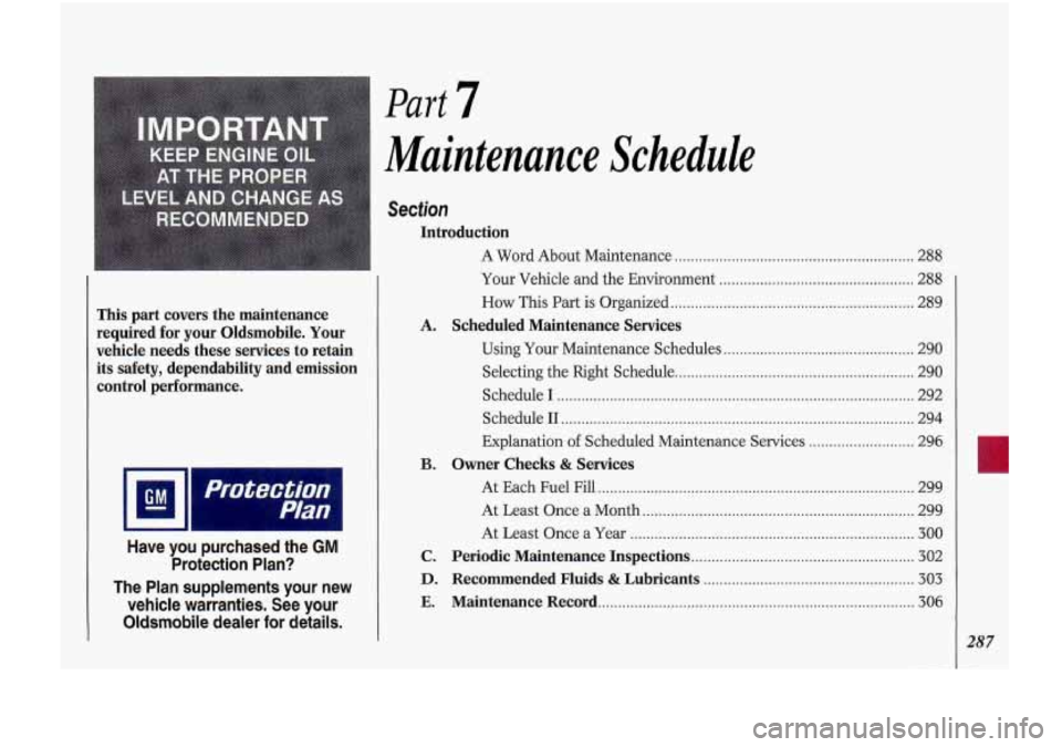 Oldsmobile Cutlass Supreme 1993  Owners Manuals Part 7 
This  part  covers  the  maintenance 
required  for  your  Oldsmobile 
. Your 
vehicle  needs  these  services  to retain 
its  safety.  dependability  and  emission 
control  performance 
. 
