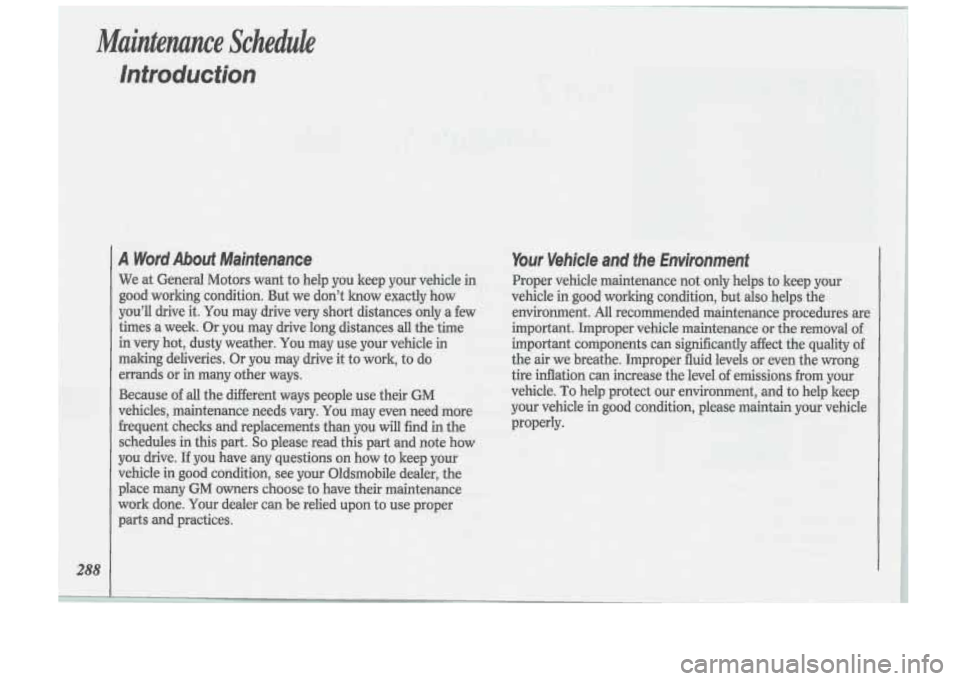 Oldsmobile Cutlass Supreme 1993 Owners Manuals Maintenance Schedule
Introduction
288
A Word Abouf Maintenance
We at General Motors want to help you keep your vehicle in
good working condition. But we don’t know exactly how
you’ Oldsmobile Cutlass Supreme 1993 Owners Manuals Maintenance Schedule
Introduction
288
A Word Abouf Maintenance
We at General Motors want to help you keep your vehicle in
good working condition. But we don’t know exactly how
you’