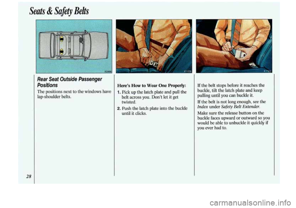 Oldsmobile Cutlass Supreme 1993  Owners Manuals Seats & Safety  Belts 
28 
Rear  Seat  Outside  Passenger Positions 
The  positions  next to the  windows  have 
lap-shoulder  belts. 
Here’s  How to Wear  One  Properly: 
1. Pick up  the  latch pla