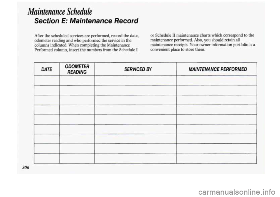 Oldsmobile Cutlass Supreme 1993  Owners Manuals Maintenance  Schedule 
Section E: Maintenance Record 
After the scheduled  services  are performed,  record the date, 
odometer  reading and who  performed  the service  in  the 
columns  indicated.  