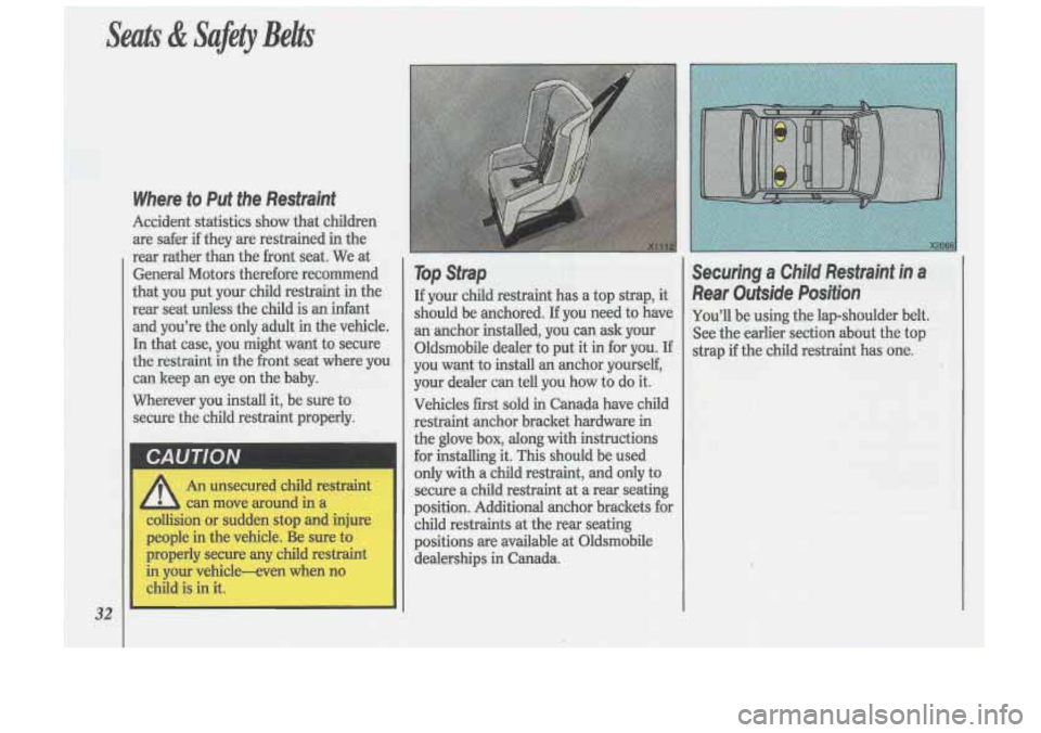 Oldsmobile Cutlass Supreme 1993  s Owners Guide Seats & Safety Belts 
32 
Where  to Put the  Restraint 
Accident  statistics show  that children 
are  safer  if they  are restrained in the 
rear  rather  than  the  front seat.  We at 
General  Moto
