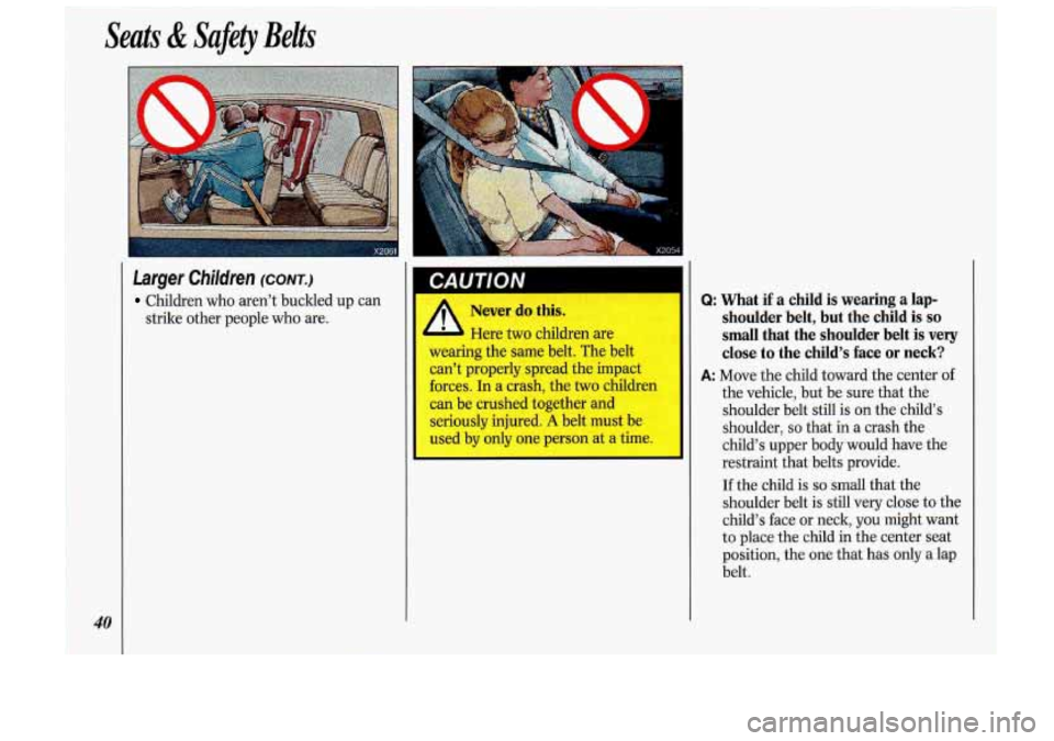 Oldsmobile Cutlass Supreme 1993  s Service Manual Seats & Safety  Belts 
40 
Larger  Children (CONT.) 
Children  who aren’t buckled  up can 
strike other  people  who  are. 
I CAUTION 
I A Never  do  this. 
Here two children are 
wearing  the same 