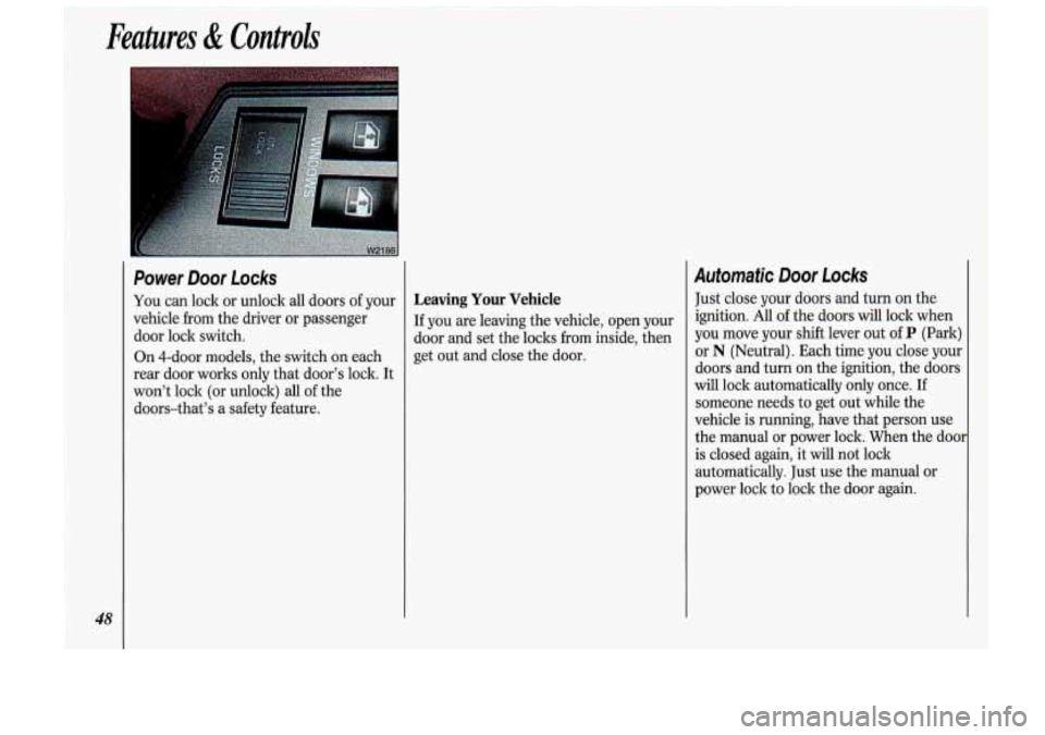 Oldsmobile Cutlass Supreme 1993  s Service Manual Features & Controls 
48 
Power Door Locks 
You can lock  or  unlock  all  doors of your 
vehicle  from  the driver  or  passenger 
door  lock  switch. 
On  4-dOOr  models,  the switch  on each 
rear d