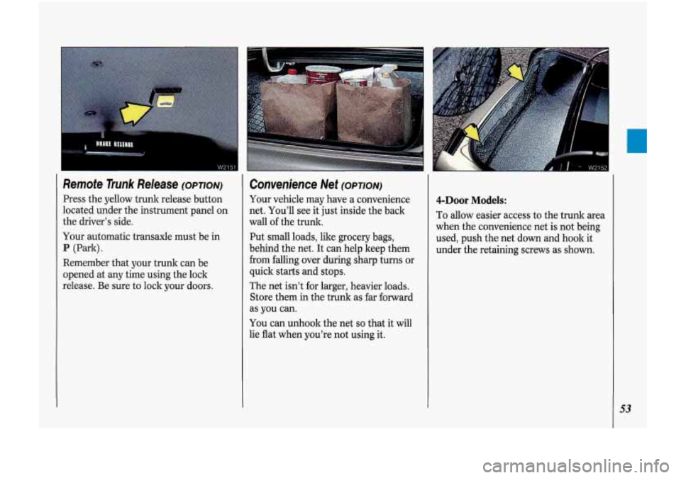 Oldsmobile Cutlass Supreme 1993  Owners Manuals Remote Trunk Release (OPTION) 
Press the yellow  trunk release  button 
located under  the instrument  panel  on 
the  driver’s  side. 
Your  automatic transaxle  must be in 
P (Park). 
Remember  th