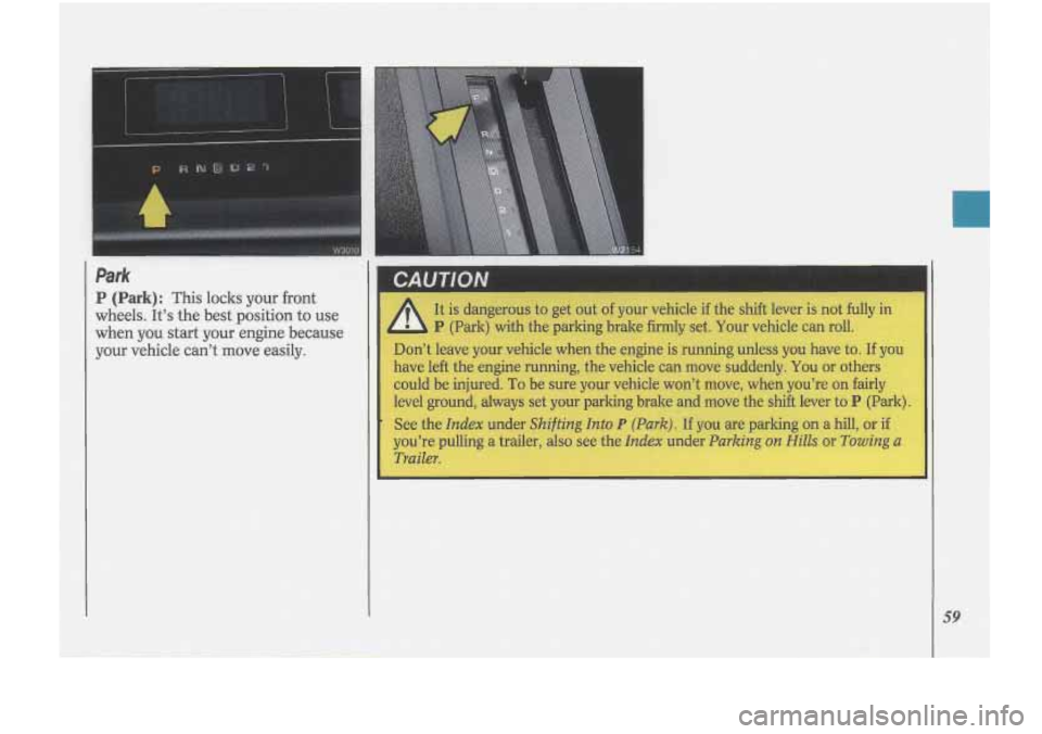 Oldsmobile Cutlass Supreme 1993  s Repair Manual Park 
P (Park): This loclcs  your front 
wheels.  It’s  the best  position 
to use 
when  you start  your  engine  because 
your  vehicle  can’t  move  easily. 
A 
I It  is  dangerous  to get  out