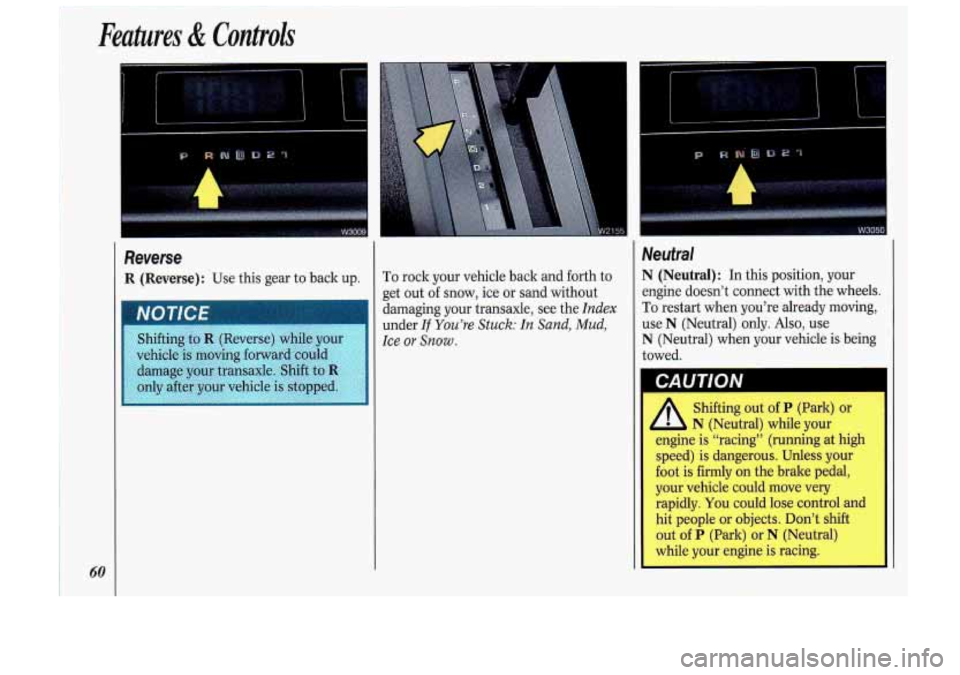 Oldsmobile Cutlass Supreme 1993  s Repair Manual Features & Controls 
1 
Reverse 
R (Reverse): Use this gear  to back  up. To rock  your  vehicle  back  and forth to 
get  out 
of snow,  ice or sand without 
damaging  your  transaxle, 
see the Index