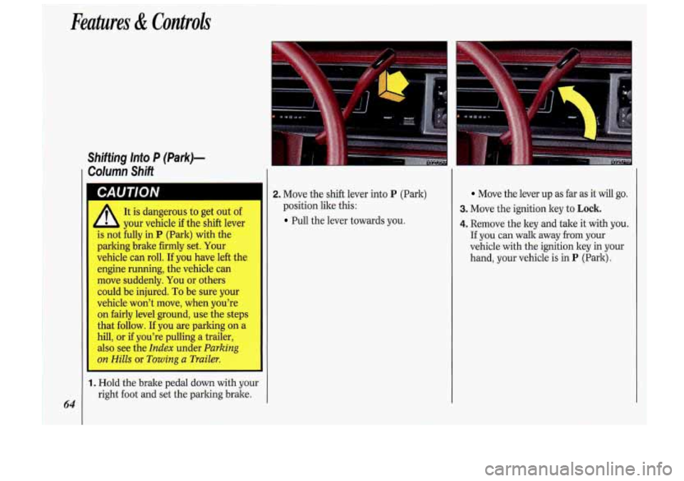 Oldsmobile Cutlass Supreme 1993  s Repair Manual Features & Controli 
64 
Shifting  lnto P (Park)- 
Column  Shift 
It is dangerous  to get  out  of 
your  vehicle  if the  shift  lever 
is  not  fully  in 
P (Park)  with the 
parking  brake firmly  