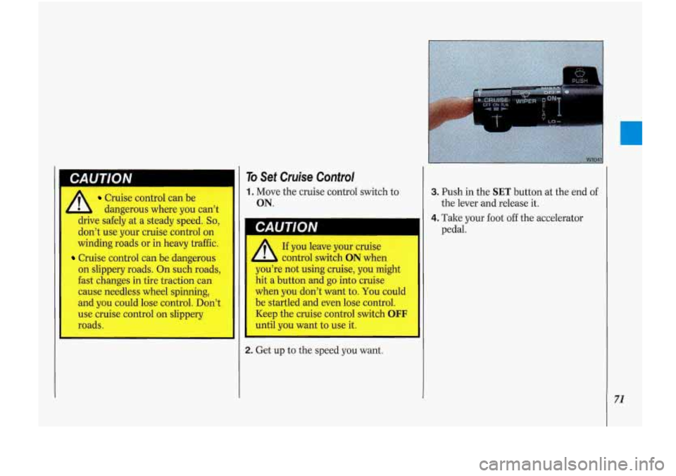 Oldsmobile Cutlass Supreme 1993  s Manual PDF A Cruise control can be 
L dangerous where you can’t 
I drive  safely  at a steady speed. So, 
don’t use  your cruise control on 
winding  roads or  in heavy  traffic. 
Cruise control can  be dang