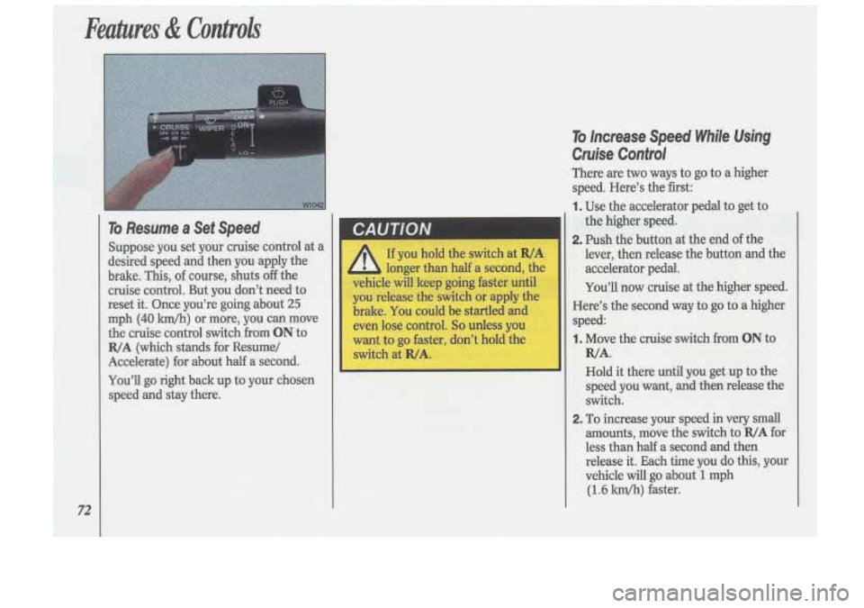 Oldsmobile Cutlass Supreme 1993  s Manual PDF Features & Controls 
72 
To Resume a Sef  Speed 
Suppose you  set  your  cruise control  at a 
desired  speed  and then  you  apply  the 
brake.  This, of course,  shuts 
off the 
cruise control. But 
