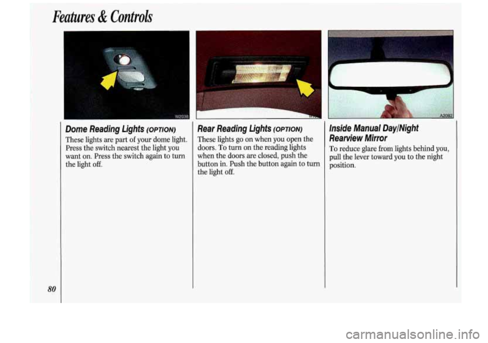 Oldsmobile Cutlass Supreme 1993  s Manual Online Features & Controls 
80 
Dome  Reading  Lights (OPTION) 
These  lights are part of your  dome  light. 
Press  the switch  nearest  the light  you 
want on.  Press the switch  again to  turn 
the  ligh