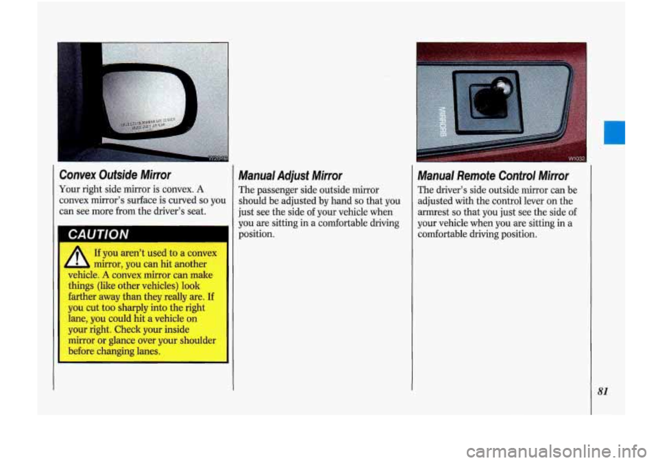 Oldsmobile Cutlass Supreme 1993  s Manual Online r 
Convex  Outside Mirror 
Your  right  side  mirror is convex. A 
convex  mirror’s  surface  is  curved so you 
can  see  more  from  the driver’s  seat. 
CAUTION 
A If you  aren’t  used to a c