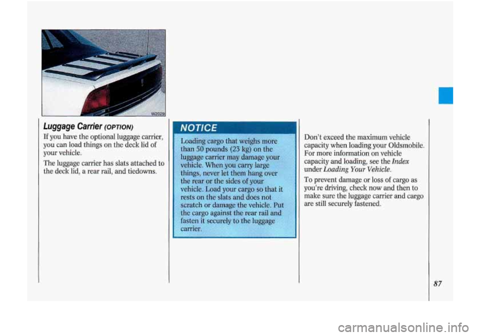 Oldsmobile Cutlass Supreme 1993  s Manual Online Luggage .Cartier (OPTION) 
If you have the optional  luggage carrier, 
you 
can load  things  on  the  deck  lid of 
your  vehicle. 
The  luggage  carrier has 
slats attached to 
the deck  lid, a rear
