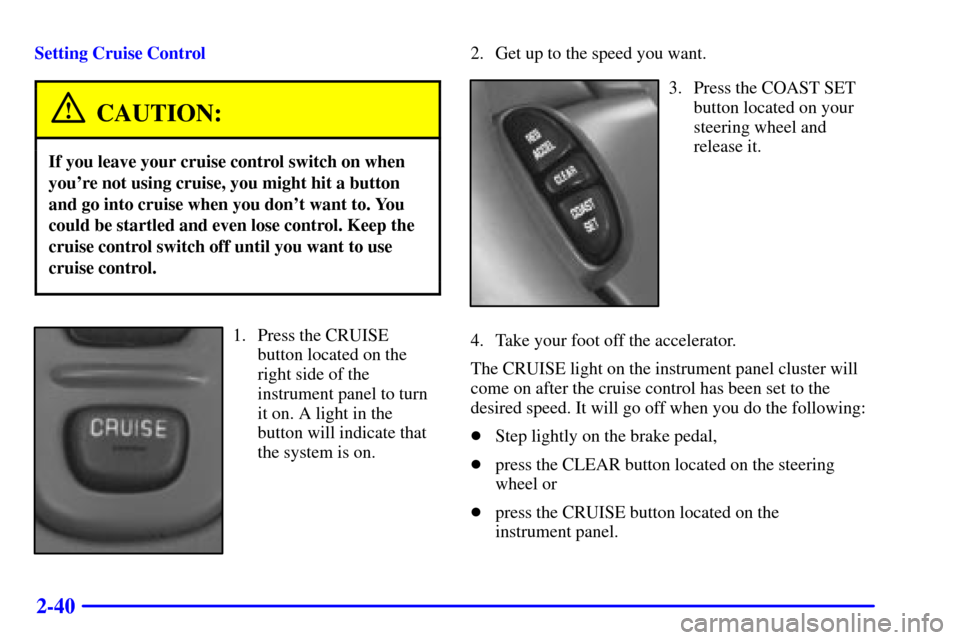 Oldsmobile Intrigue 2002  Owners Manuals 2-40
Setting Cruise Control
CAUTION:
If you leave your cruise control switch on when
youre not using cruise, you might hit a button
and go into cruise when you dont want to. You
could be startled an
