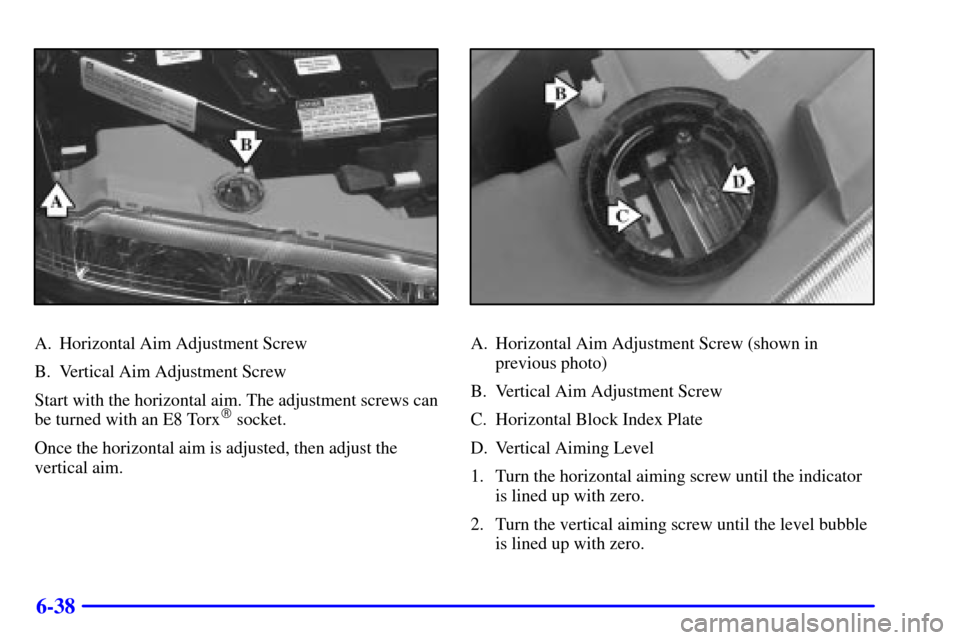 Oldsmobile Intrigue 2002  s Manual PDF 6-38
A. Horizontal Aim Adjustment Screw
B. Vertical Aim Adjustment Screw
Start with the horizontal aim. The adjustment screws can
be turned with an E8 Torx
 socket.
Once the horizontal aim is adjuste