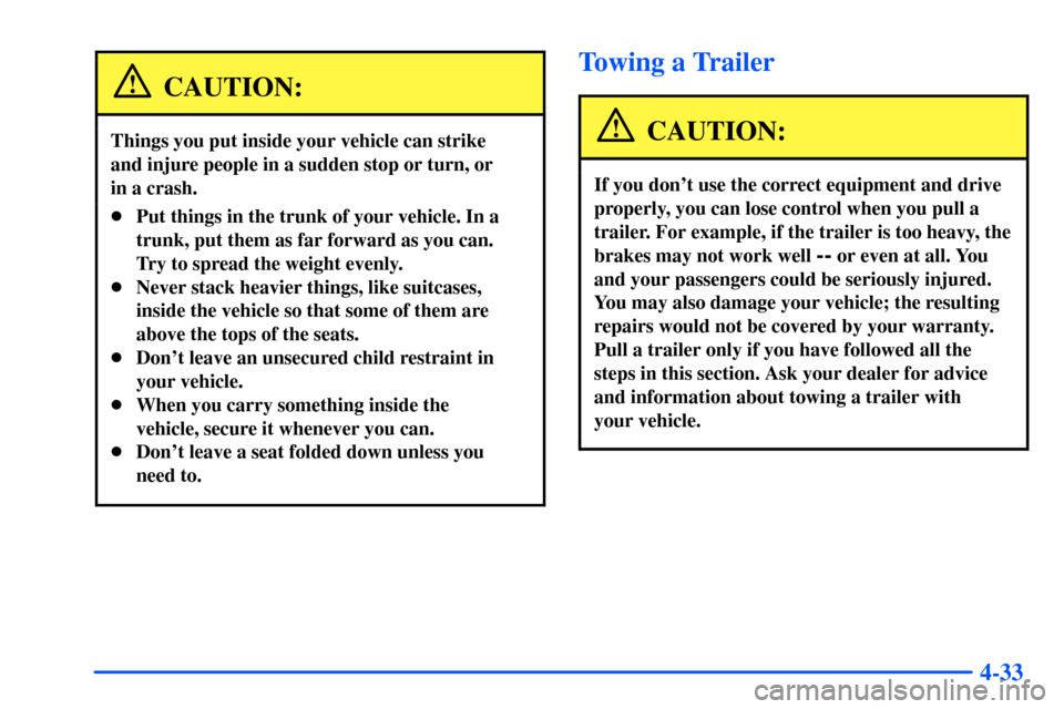 Oldsmobile Intrigue 2001  Owners Manuals 4-33
CAUTION:
Things you put inside your vehicle can strike 
and injure people in a sudden stop or turn, or 
in a crash.
Put things in the trunk of your vehicle. In a
trunk, put them as far forward a