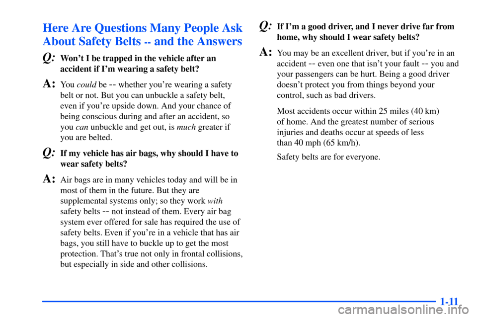 Oldsmobile Intrigue 2001  s Owners Guide 1-11
Here Are Questions Many People Ask
About Safety Belts 
-- and the Answers
Q:
Wont I be trapped in the vehicle after an
accident if Im wearing a safety belt?
A:You could be -- whether youre wea