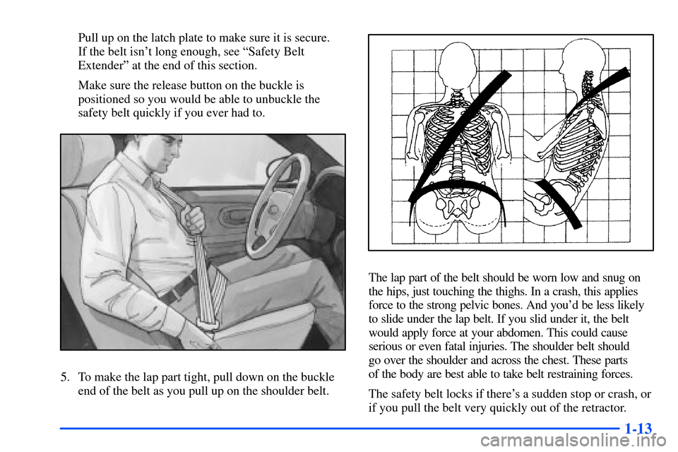 Oldsmobile Intrigue 2001  Owners Manuals 1-13
Pull up on the latch plate to make sure it is secure. 
If the belt isnt long enough, see ªSafety Belt
Extenderº at the end of this section.
Make sure the release button on the buckle is
positi