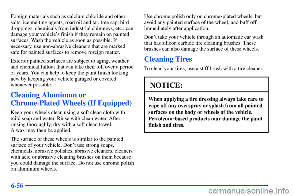 Oldsmobile Intrigue 2001  s Service Manual 6-56
Foreign materials such as calcium chloride and other
salts, ice melting agents, road oil and tar, tree sap, bird
droppings, chemicals from industrial chimneys, etc., can
damage your vehicles fin