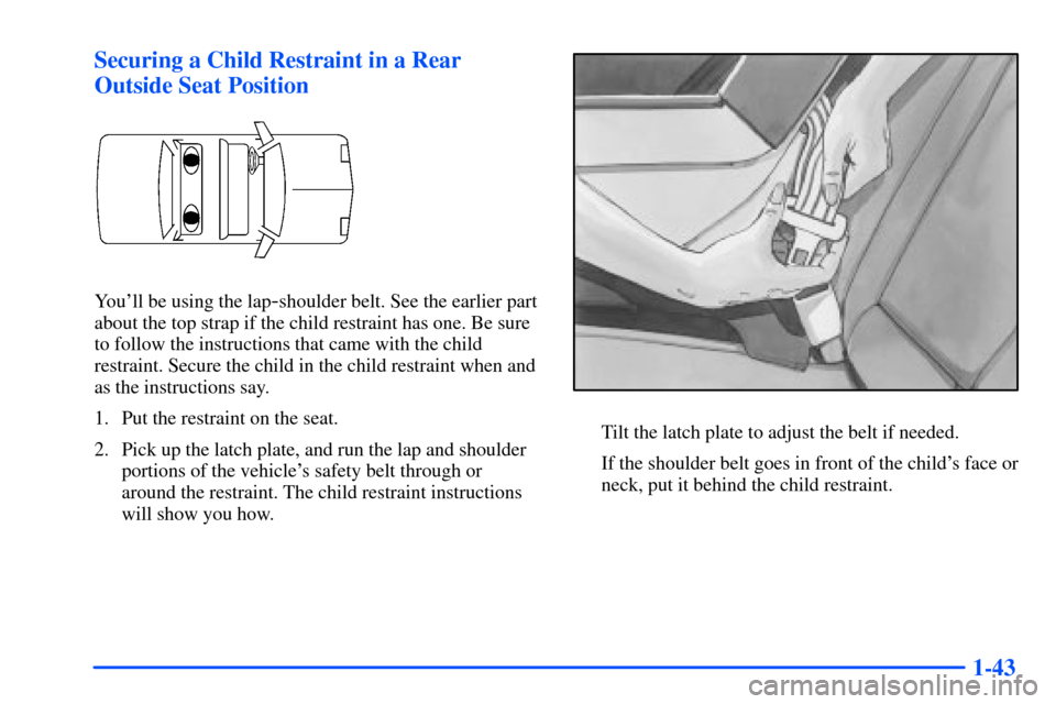 Oldsmobile Intrigue 2001  s Workshop Manual 1-43 Securing a Child Restraint in a Rear
Outside Seat Position
Youll be using the lap-shoulder belt. See the earlier part
about the top strap if the child restraint has one. Be sure
to follow the in