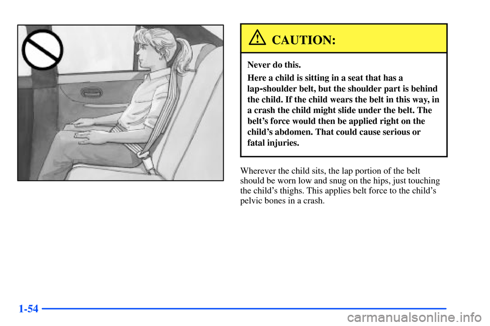 Oldsmobile Intrigue 2001  s Repair Manual 1-54
CAUTION:
Never do this.
Here a child is sitting in a seat that has a
lap
-shoulder belt, but the shoulder part is behind
the child. If the child wears the belt in this way, in
a crash the child m