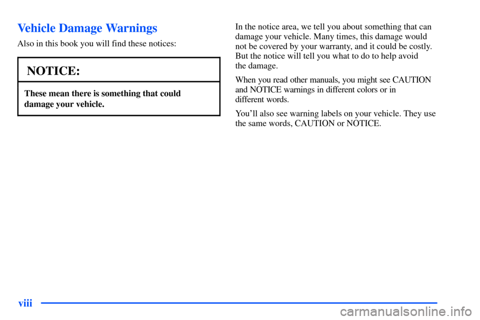 Oldsmobile Intrigue 2001  Owners Manuals viii
Vehicle Damage Warnings
Also in this book you will find these notices:
NOTICE:
These mean there is something that could
damage your vehicle.
In the notice area, we tell you about something that c