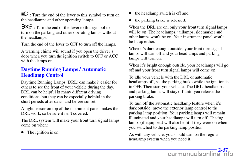 Oldsmobile Intrigue 2000  Owners Manuals 2-37
 : Turn the end of the lever to this symbol to turn on
the headlamps and other operating lamps.
 : Turn the end of the lever to this symbol to 
turn on the parking and other operating lamps witho