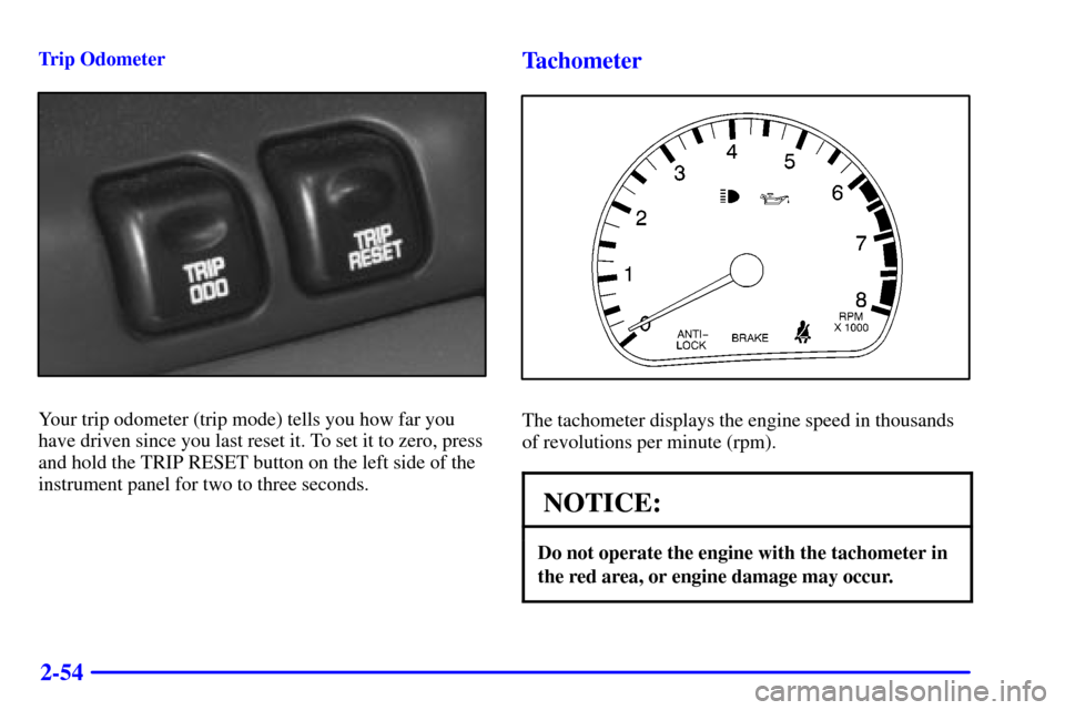 Oldsmobile Intrigue 2000 Owners Manuals 2-54
Trip Odometer
Your trip odometer (trip mode) tells you how far you
have driven since you last reset it. To set it to zero, press
and hold the TRIP RESET button on the left side of the
instrument Oldsmobile Intrigue 2000 Owners Manuals 2-54
Trip Odometer
Your trip odometer (trip mode) tells you how far you
have driven since you last reset it. To set it to zero, press
and hold the TRIP RESET button on the left side of the
instrument