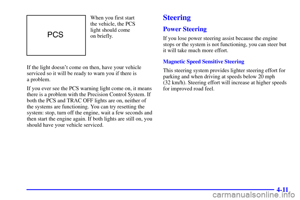 Oldsmobile Intrigue 2000  Owners Manuals 4-11
When you first start
the vehicle, the PCS
light should come 
on briefly.
If the light doesnt come on then, have your vehicle
serviced so it will be ready to warn you if there is 
a problem.
If y