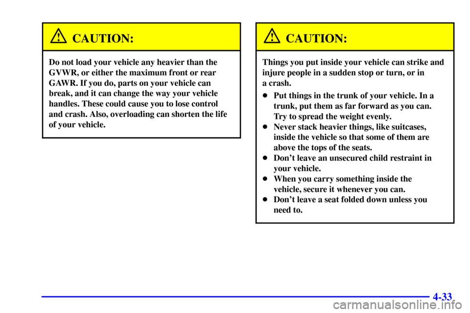 Oldsmobile Intrigue 2000  Owners Manuals 4-33
CAUTION:
Do not load your vehicle any heavier than the
GVWR, or either the maximum front or rear
GAWR. If you do, parts on your vehicle can
break, and it can change the way your vehicle
handles. 