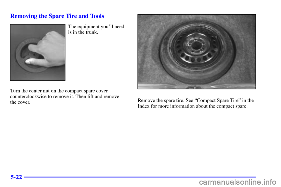 Oldsmobile Intrigue 2000  Owners Manuals 5-22 Removing the Spare Tire and Tools
The equipment youll need
is in the trunk.
Turn the center nut on the compact spare cover
counterclockwise to remove it. Then lift and remove 
the cover.
Remove 
