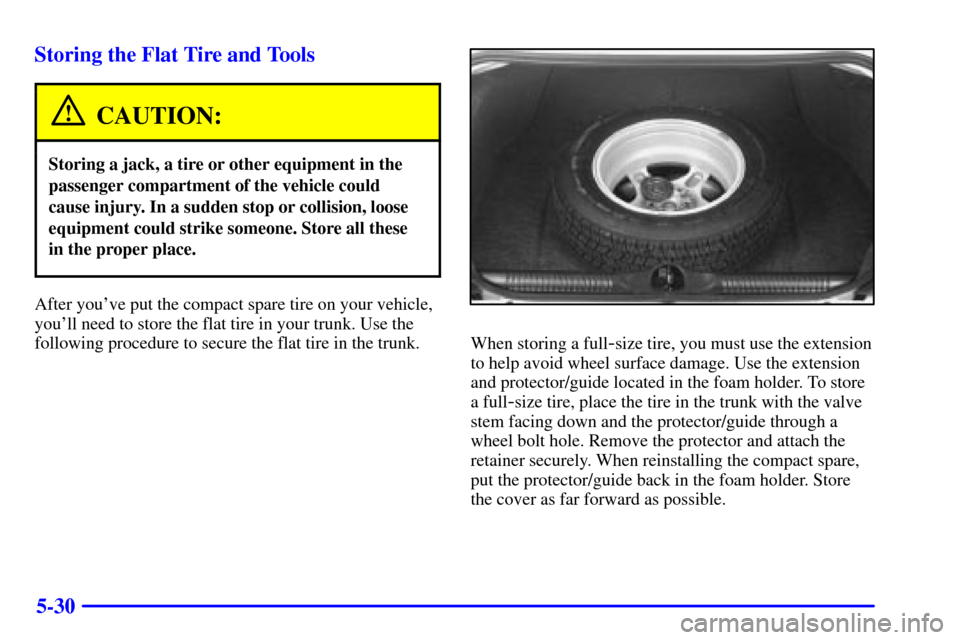 Oldsmobile Intrigue 2000  Owners Manuals 5-30 Storing the Flat Tire and Tools
CAUTION:
Storing a jack, a tire or other equipment in the
passenger compartment of the vehicle could
cause injury. In a sudden stop or collision, loose
equipment c