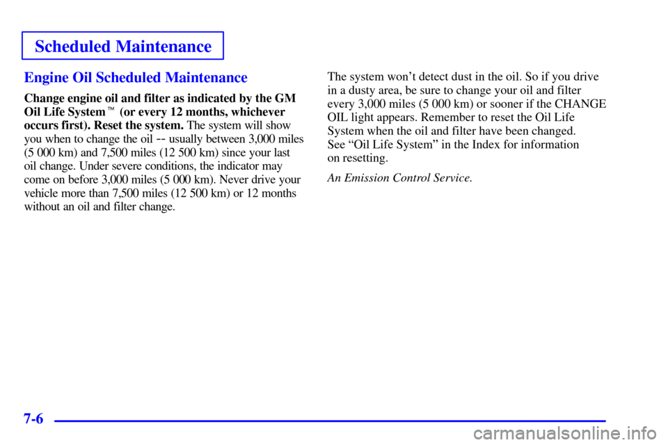 Oldsmobile Intrigue 2000  Owners Manuals Scheduled Maintenance
7-6Engine Oil Scheduled Maintenance
Change engine oil and filter as indicated by the GM
Oil Life System (or every 12 months, whichever
occurs first). Reset the system. The syste