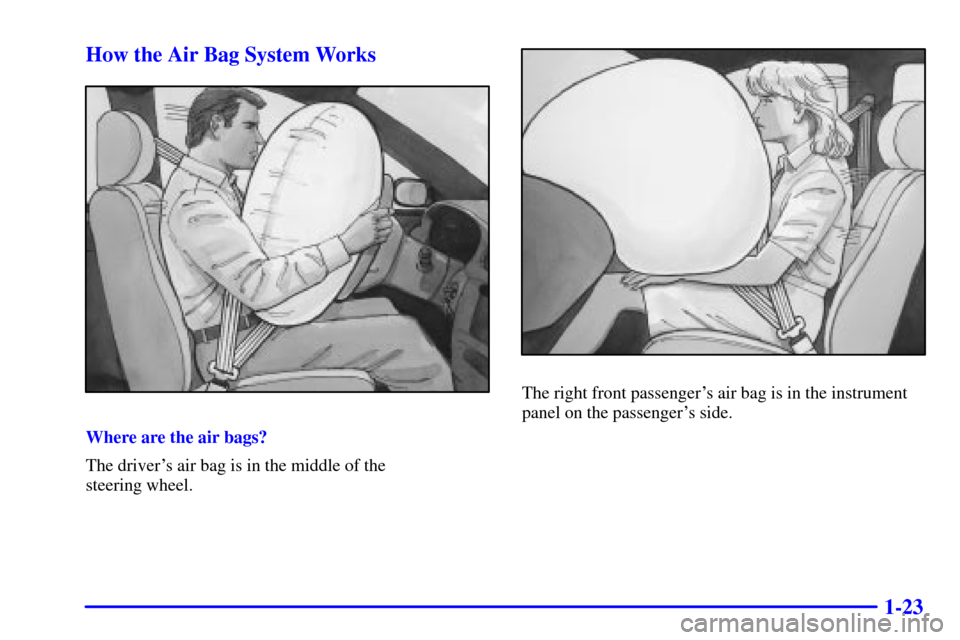 Oldsmobile Intrigue 2000  s Owners Guide 1-23 How the Air Bag System Works
Where are the air bags?
The drivers air bag is in the middle of the 
steering wheel.
The right front passengers air bag is in the instrument
panel on the passenger