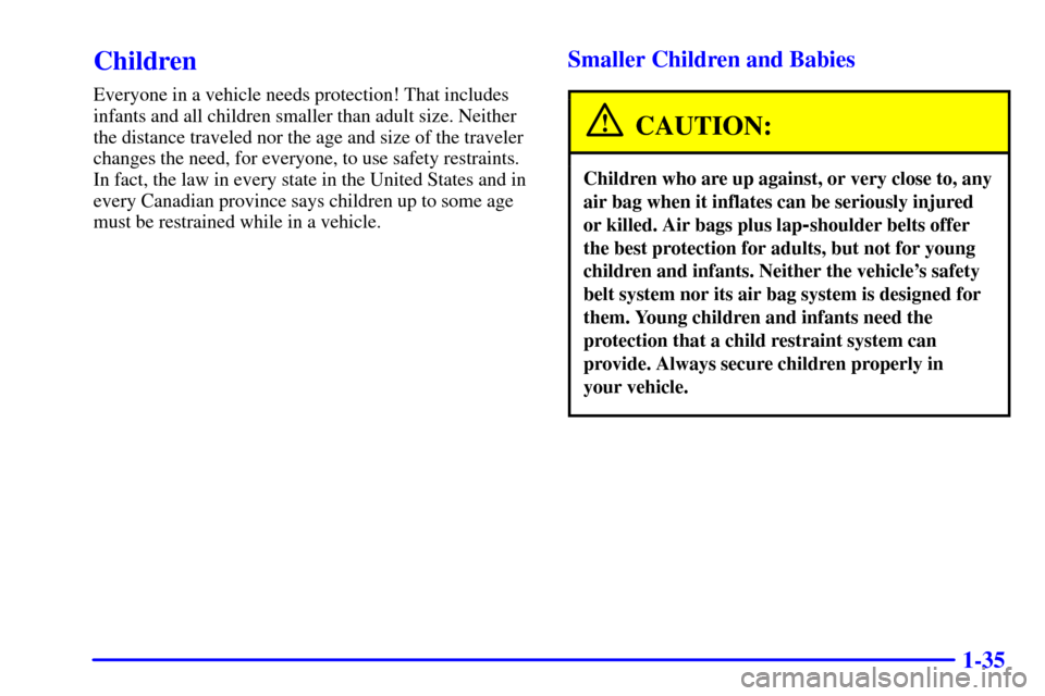 Oldsmobile Intrigue 2000  s Service Manual 1-35
Children
Everyone in a vehicle needs protection! That includes
infants and all children smaller than adult size. Neither
the distance traveled nor the age and size of the traveler
changes the nee