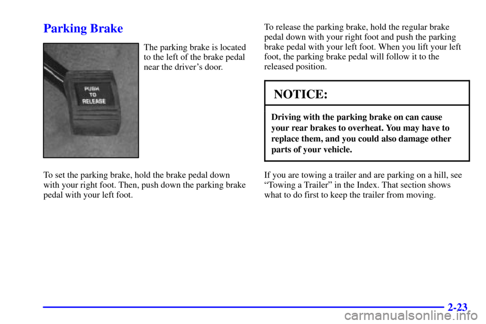 Oldsmobile Intrigue 2000  Owners Manuals 2-23
Parking Brake
The parking brake is located
to the left of the brake pedal
near the drivers door.
To set the parking brake, hold the brake pedal down
with your right foot. Then, push down the par