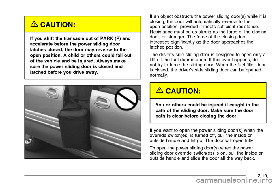 Oldsmobile Silhouette 2004 Owners Manuals {CAUTION:
If you shift the transaxle out of PARK (P) and
accelerate before the power sliding door
latches closed, the door may reverse to the
open position. A child or others could fall out
of the veh Oldsmobile Silhouette 2004 Owners Manuals {CAUTION:
If you shift the transaxle out of PARK (P) and
accelerate before the power sliding door
latches closed, the door may reverse to the
open position. A child or others could fall out
of the veh