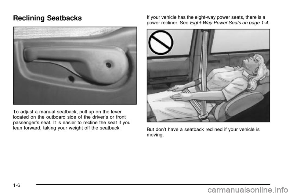Oldsmobile Silhouette 2004 s User Guide Reclining Seatbacks
To adjust a manual seatback, pull up on the lever
located on the outboard side of the drivers or front
passengers seat. It is easier to recline the seat if you
lean forward, taki Oldsmobile Silhouette 2004 s User Guide Reclining Seatbacks
To adjust a manual seatback, pull up on the lever
located on the outboard side of the drivers or front
passengers seat. It is easier to recline the seat if you
lean forward, taki