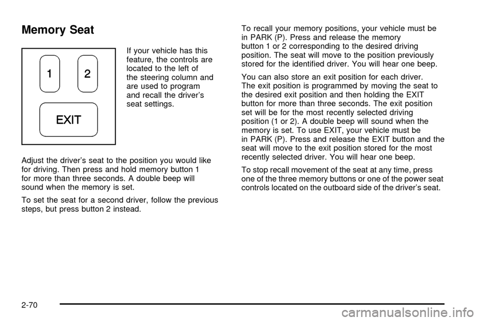 Oldsmobile Silhouette 2004  s User Guide Memory Seat
If your vehicle has this
feature, the controls are
located to the left of
the steering column and
are used to program
and recall the drivers
seat settings.
Adjust the drivers seat to the