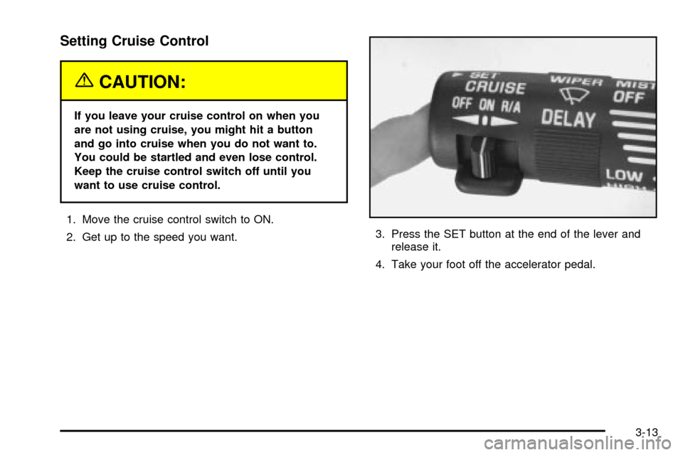 Oldsmobile Silhouette 2004  Owners Manuals Setting Cruise Control
{CAUTION:
If you leave your cruise control on when you
are not using cruise, you might hit a button
and go into cruise when you do not want to.
You could be startled and even lo