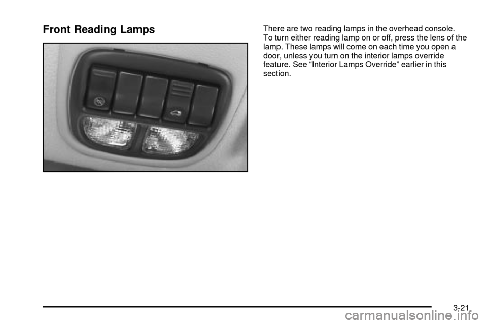 Oldsmobile Silhouette 2004 Owners Manuals Front Reading LampsThere are two reading lamps in the overhead console.
To turn either reading lamp on or off, press the lens of the
lamp. These lamps will come on each time you open a
door, unless yo Oldsmobile Silhouette 2004 Owners Manuals Front Reading LampsThere are two reading lamps in the overhead console.
To turn either reading lamp on or off, press the lens of the
lamp. These lamps will come on each time you open a
door, unless yo