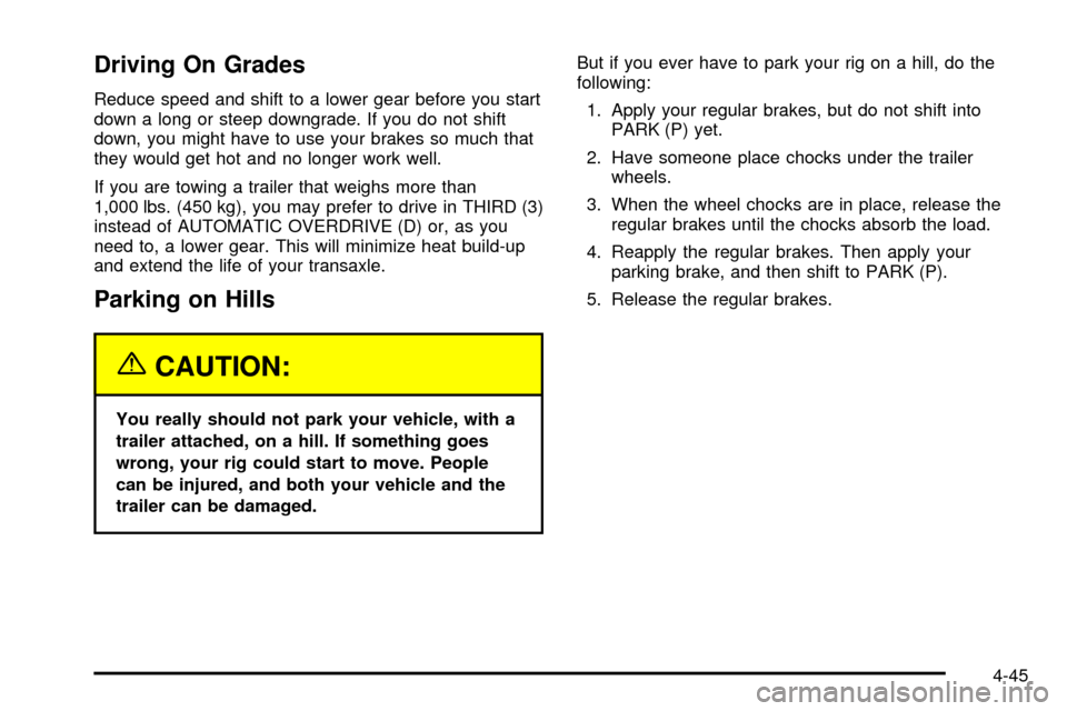 Oldsmobile Silhouette 2004  s User Guide Driving On Grades
Reduce speed and shift to a lower gear before you start
down a long or steep downgrade. If you do not shift
down, you might have to use your brakes so much that
they would get hot an