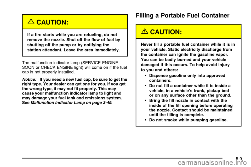 Oldsmobile Silhouette 2004  Owners Manuals {CAUTION:
If a ®re starts while you are refueling, do not
remove the nozzle. Shut off the ¯ow of fuel by
shutting off the pump or by notifying the
station attendant. Leave the area immediately.
The 