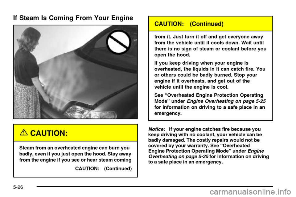 Oldsmobile Silhouette 2004 s User Guide If Steam Is Coming From Your Engine
{CAUTION:
Steam from an overheated engine can burn you
badly, even if you just open the hood. Stay away
from the engine if you see or hear steam coming
CAUTION: (Co Oldsmobile Silhouette 2004 s User Guide If Steam Is Coming From Your Engine
{CAUTION:
Steam from an overheated engine can burn you
badly, even if you just open the hood. Stay away
from the engine if you see or hear steam coming
CAUTION: (Co