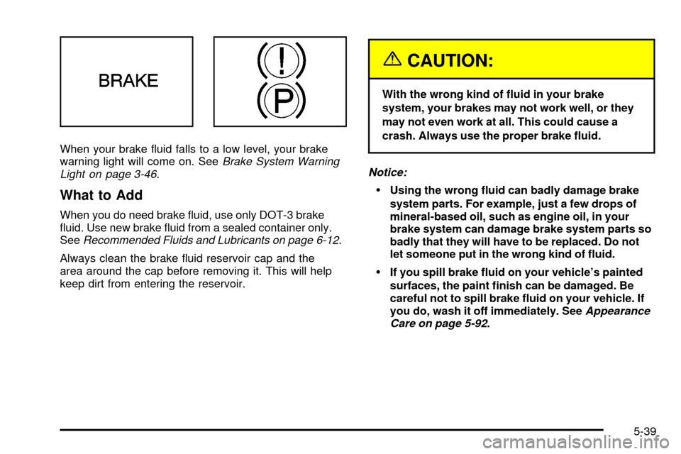 Oldsmobile Silhouette 2004  Owners Manuals When your brake ¯uid falls to a low level, your brake
warning light will come on. SeeBrake System Warning
Light on page 3-46.
What to Add
When you do need brake ¯uid, use only DOT-3 brake
¯uid. Use