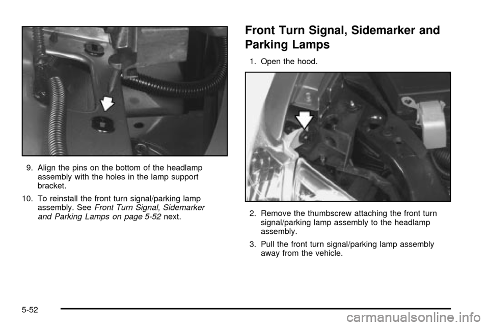 Oldsmobile Silhouette 2004  s User Guide 9. Align the pins on the bottom of the headlamp
assembly with the holes in the lamp support
bracket.
10. To reinstall the front turn signal/parking lamp
assembly. See
Front Turn Signal, Sidemarker
and