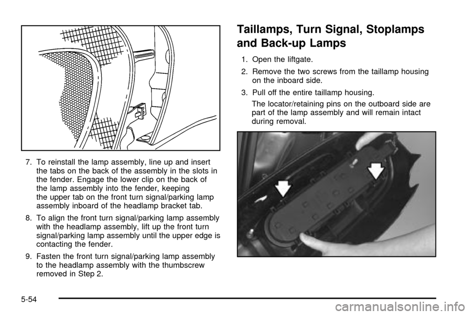 Oldsmobile Silhouette 2004  Owners Manuals 7. To reinstall the lamp assembly, line up and insert
the tabs on the back of the assembly in the slots in
the fender. Engage the lower clip on the back of
the lamp assembly into the fender, keeping
t