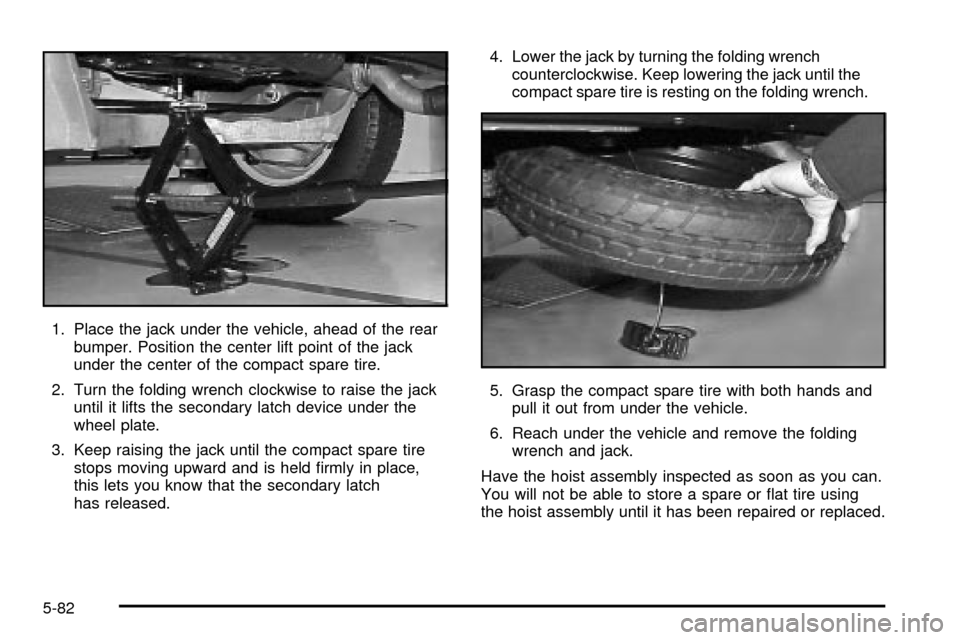 Oldsmobile Silhouette 2004 Owners Manuals 1. Place the jack under the vehicle, ahead of the rear
bumper. Position the center lift point of the jack
under the center of the compact spare tire.
2. Turn the folding wrench clockwise to raise the Oldsmobile Silhouette 2004 Owners Manuals 1. Place the jack under the vehicle, ahead of the rear
bumper. Position the center lift point of the jack
under the center of the compact spare tire.
2. Turn the folding wrench clockwise to raise the