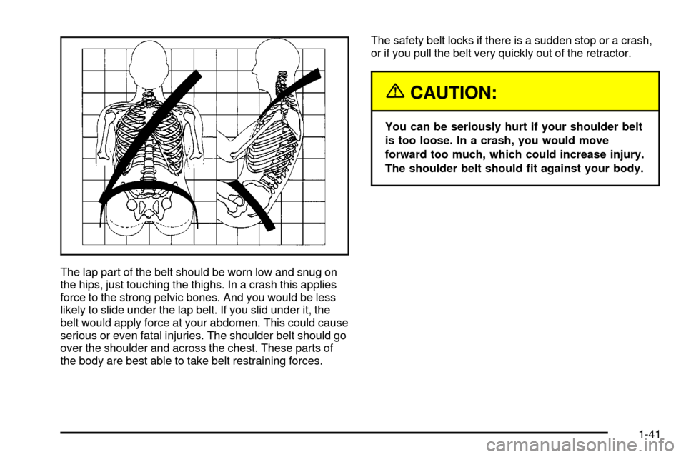 Oldsmobile Silhouette 2004  s Service Manual The lap part of the belt should be worn low and snug on
the hips, just touching the thighs. In a crash this applies
force to the strong pelvic bones. And you would be less
likely to slide under the la