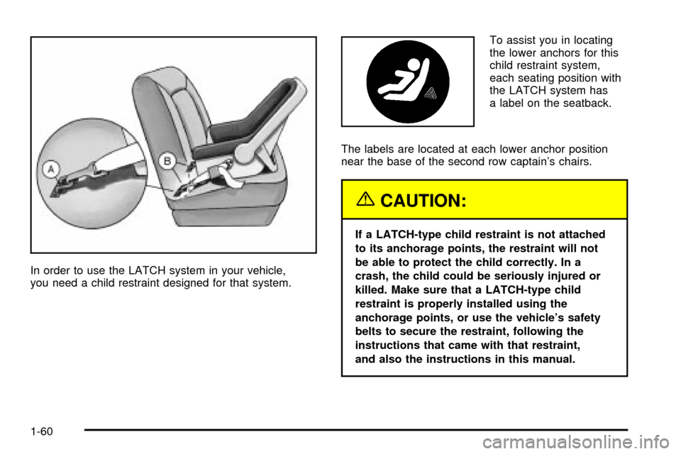 Oldsmobile Silhouette 2004 s Repair Manual In order to use the LATCH system in your vehicle,
you need a child restraint designed for that system.To assist you in locating
the lower anchors for this
child restraint system,
each seating position Oldsmobile Silhouette 2004 s Repair Manual In order to use the LATCH system in your vehicle,
you need a child restraint designed for that system.To assist you in locating
the lower anchors for this
child restraint system,
each seating position